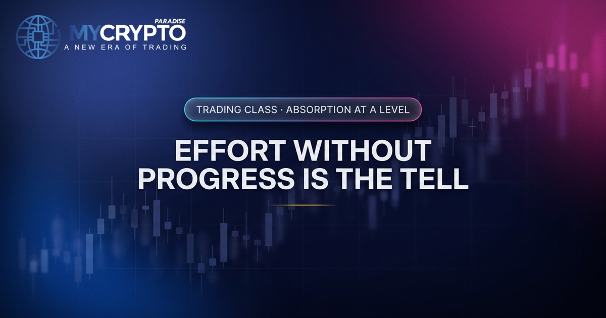 Effort without progress is the tell · Absorption at a level · MyCryptoParadise. Education only, not financial advice.