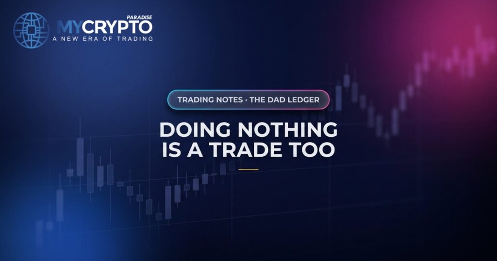 Doing nothing is a trade too · The Dad Ledger · MyCryptoParadise. Education only, not financial advice.